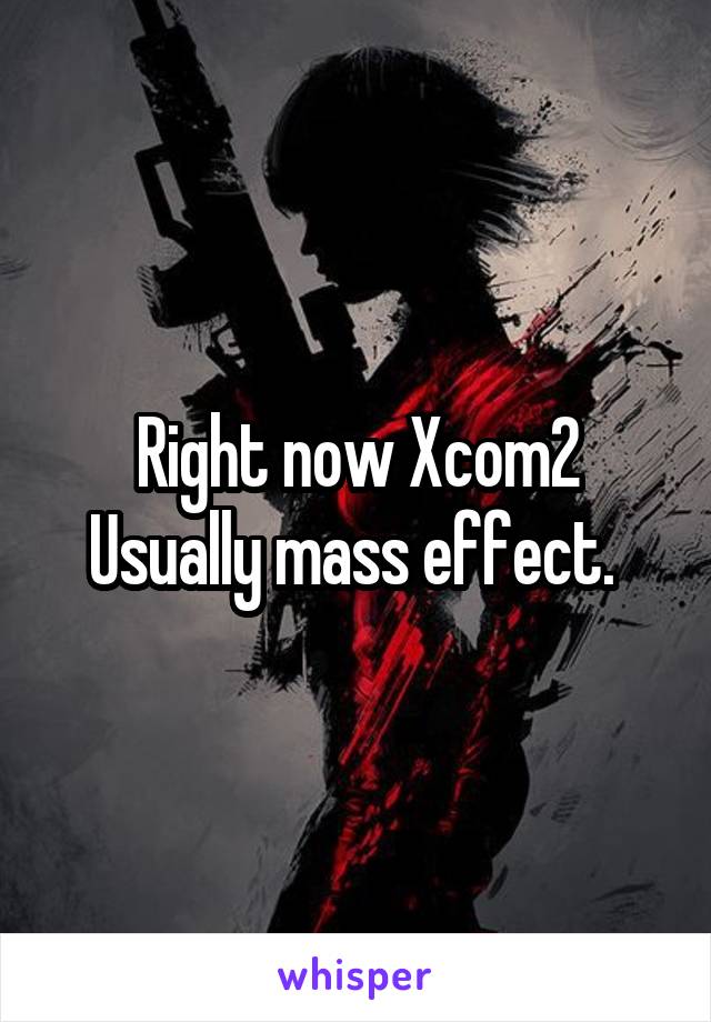 Right now Xcom2
Usually mass effect. 