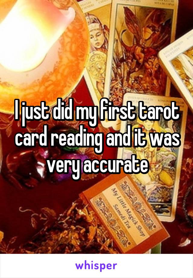 I just did my first tarot card reading and it was very accurate