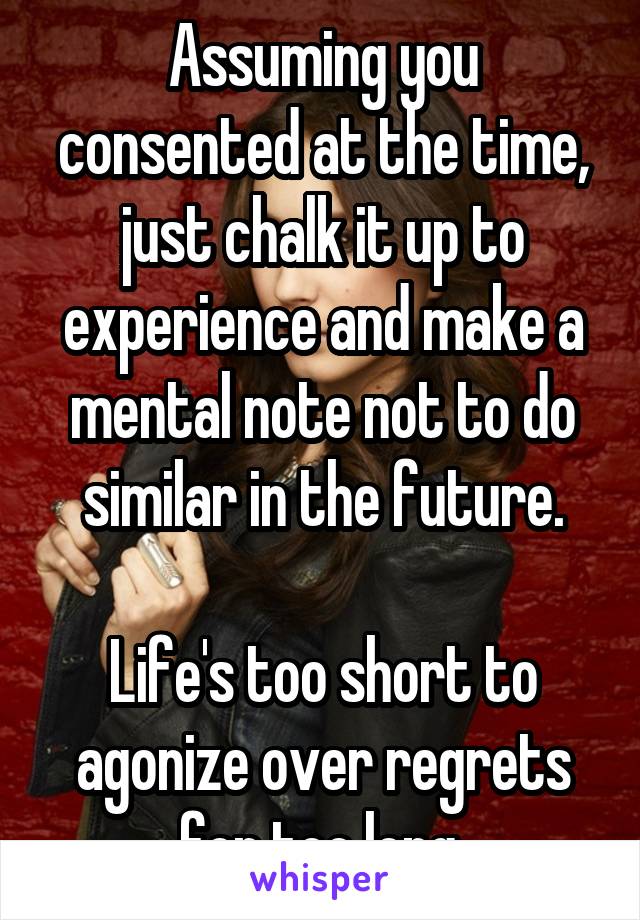 Assuming you consented at the time, just chalk it up to experience and make a mental note not to do similar in the future.

Life's too short to agonize over regrets for too long.