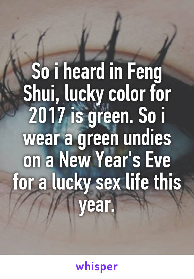 So i heard in Feng Shui, lucky color for 2017 is green. So i wear a green undies on a New Year's Eve for a lucky sex life this year.