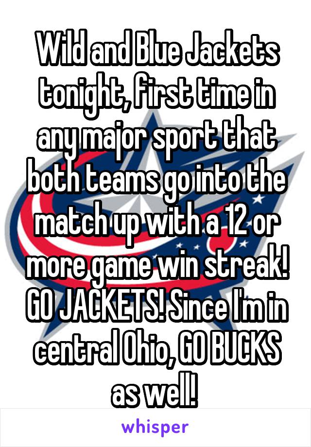 Wild and Blue Jackets tonight, first time in any major sport that both teams go into the match up with a 12 or more game win streak! GO JACKETS! Since I'm in central Ohio, GO BUCKS as well! 