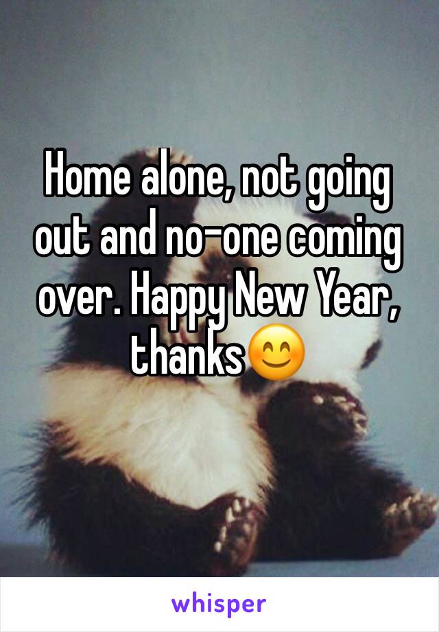 Home alone, not going out and no-one coming over. Happy New Year, thanks😊