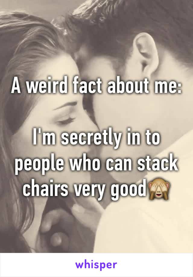 A weird fact about me:

I'm secretly in to people who can stack chairs very good🙈