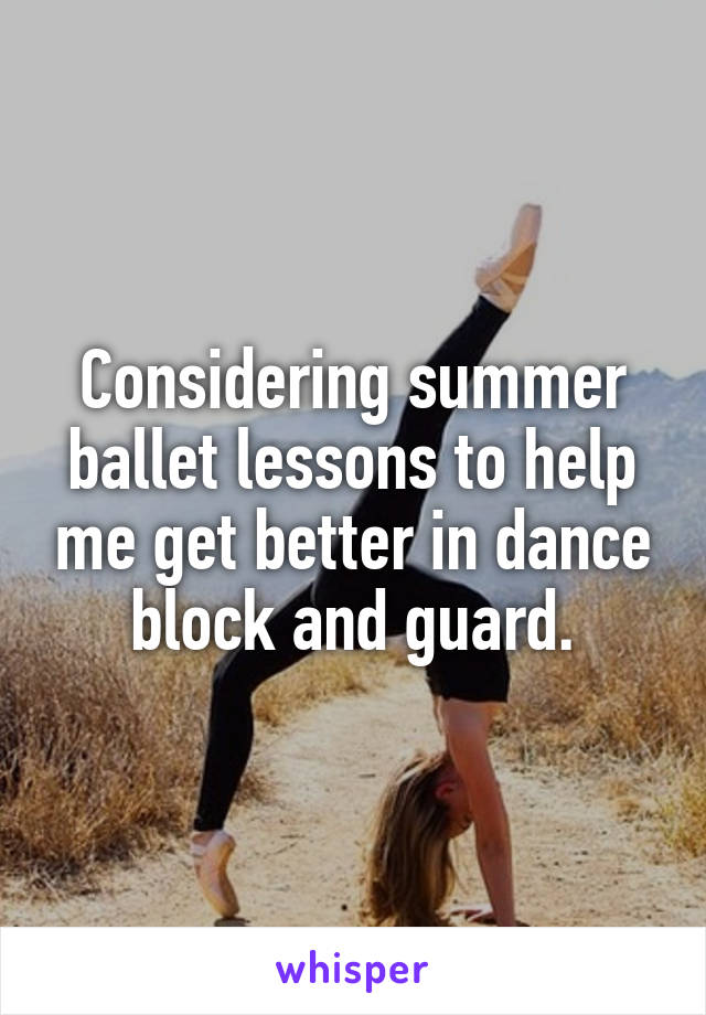 Considering summer ballet lessons to help me get better in dance block and guard.