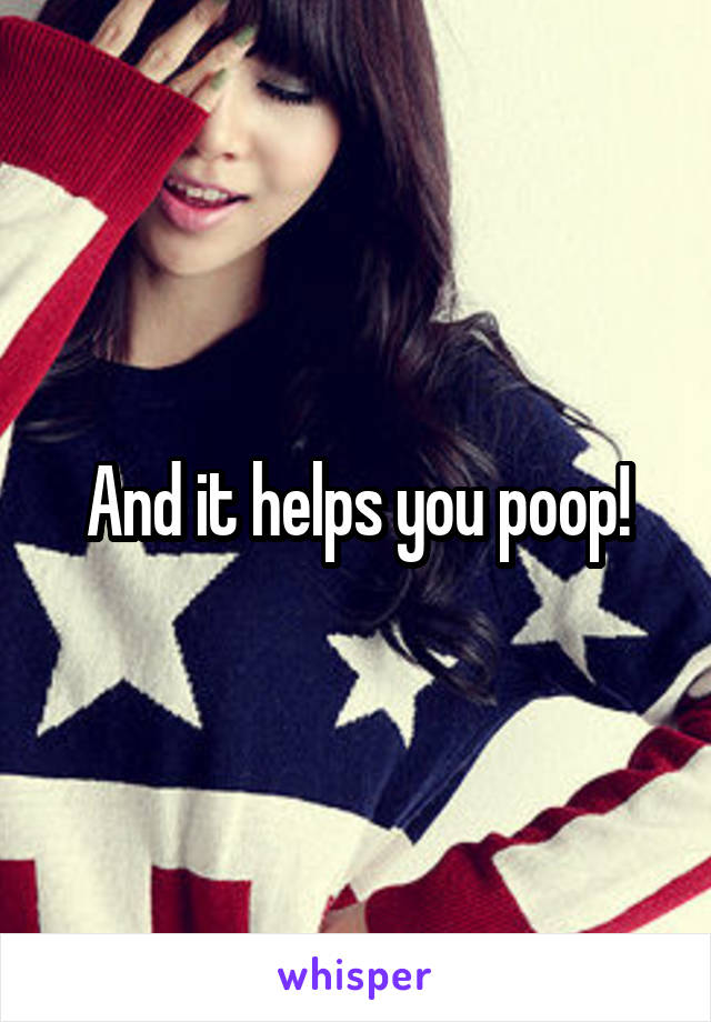 And it helps you poop!