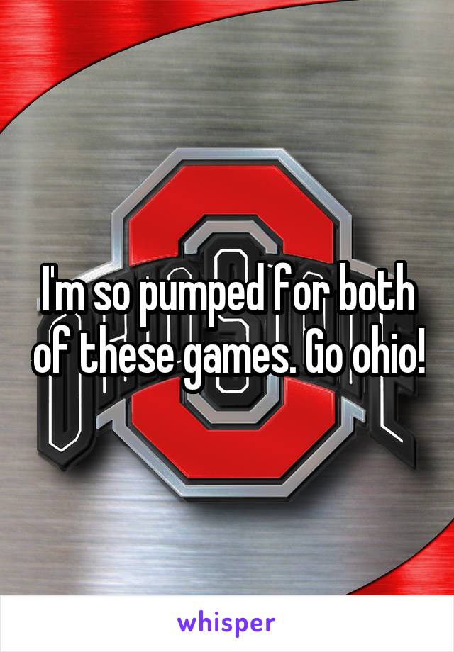 I'm so pumped for both of these games. Go ohio!