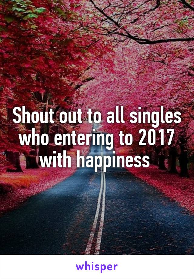 Shout out to all singles who entering to 2017 with happiness 