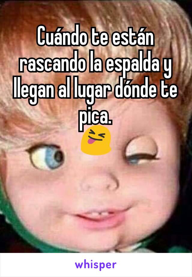 Cuándo te están rascando la espalda y llegan al lugar dónde te pica.
😝