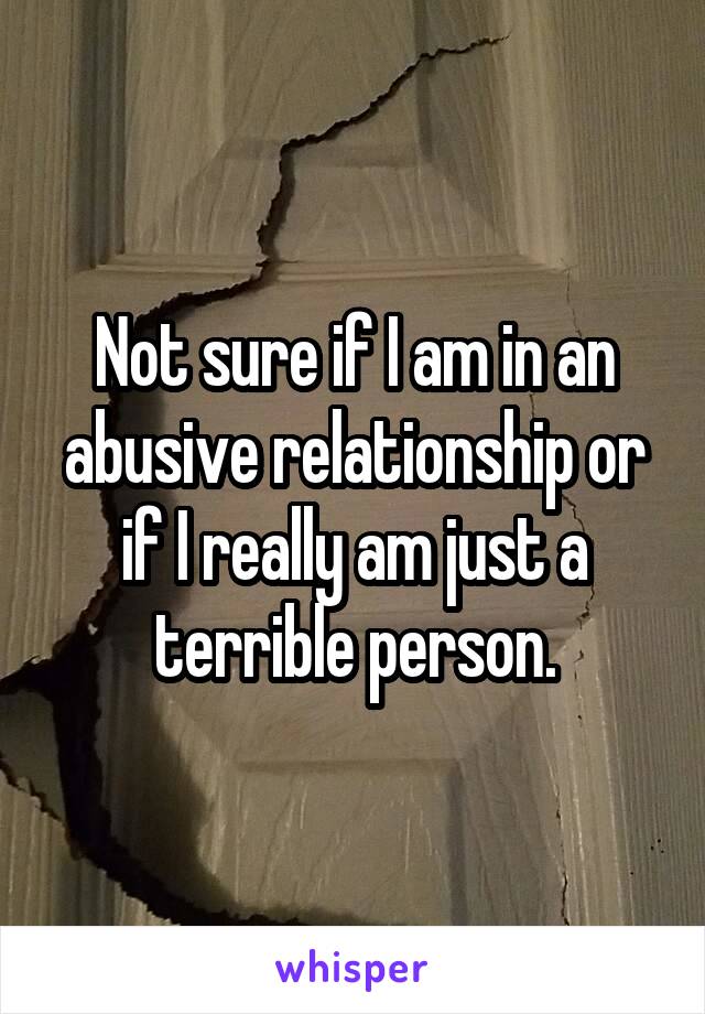 Not sure if I am in an abusive relationship or if I really am just a terrible person.