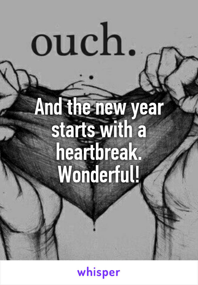 And the new year starts with a heartbreak. Wonderful!