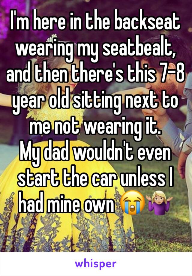 I'm here in the backseat wearing my seatbealt, and then there's this 7-8 year old sitting next to me not wearing it.
My dad wouldn't even start the car unless I had mine own 😭🤷🏼‍♀️