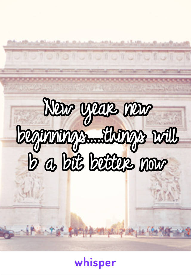 New year new beginnings.....things will b a bit better now