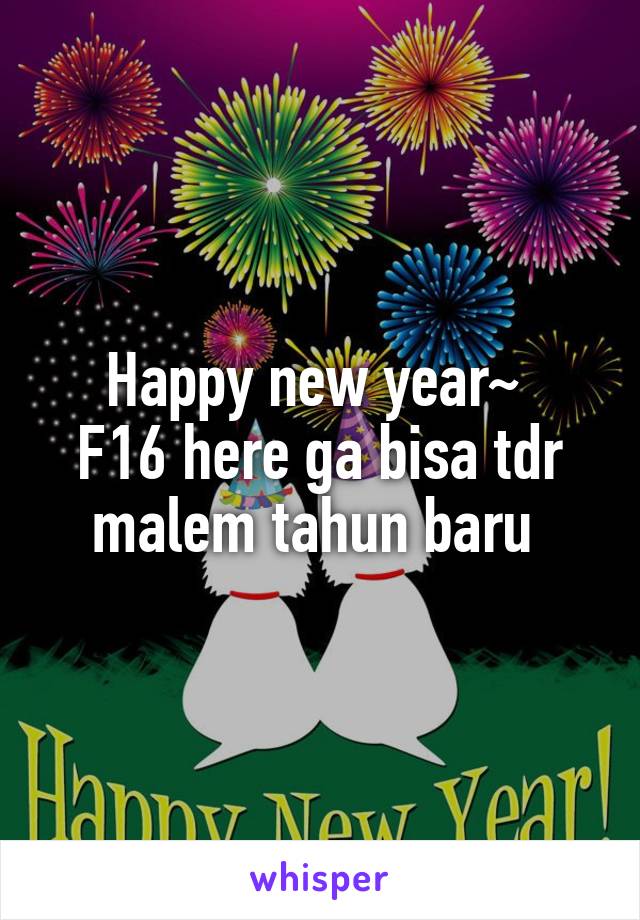 Happy new year~ 
F16 here ga bisa tdr malem tahun baru 