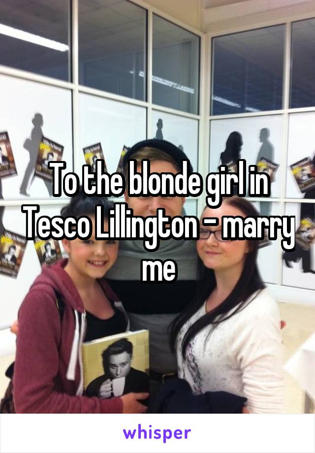 To the blonde girl in Tesco Lillington - marry me