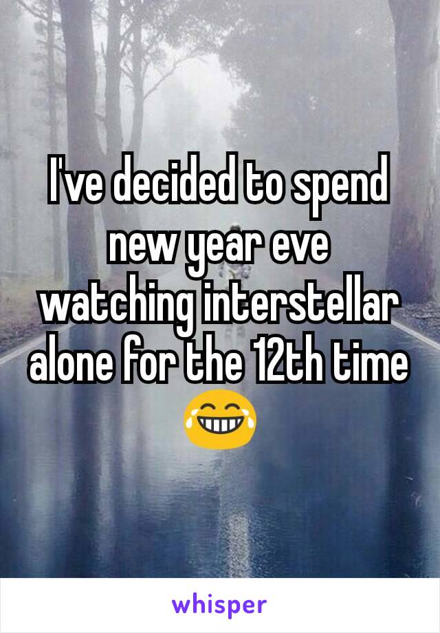 I've decided to spend new year eve watching interstellar alone for the 12th time 😂