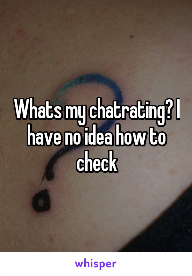 Whats my chatrating? I have no idea how to check