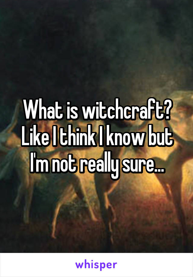 What is witchcraft? Like I think I know but I'm not really sure...