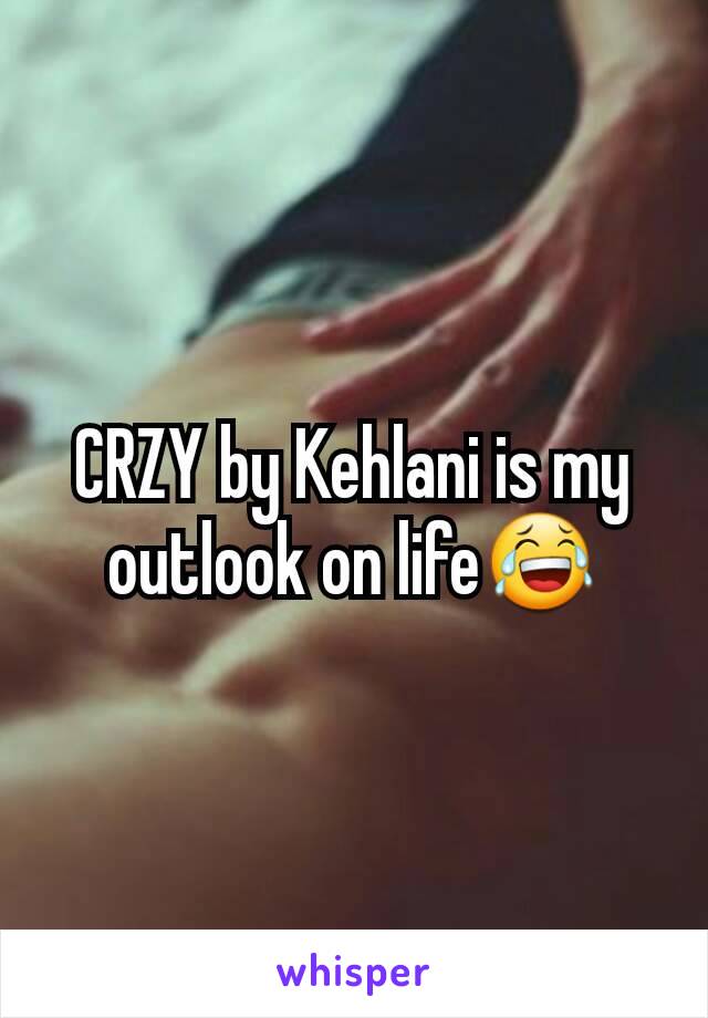 CRZY by Kehlani is my outlook on life😂