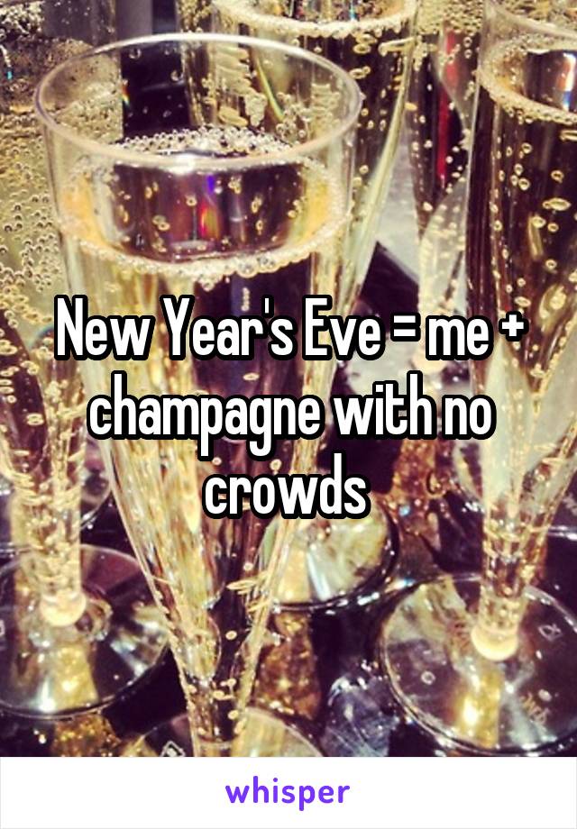 New Year's Eve = me + champagne with no crowds 