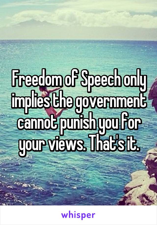 Freedom of Speech only implies the government cannot punish you for your views. That's it.