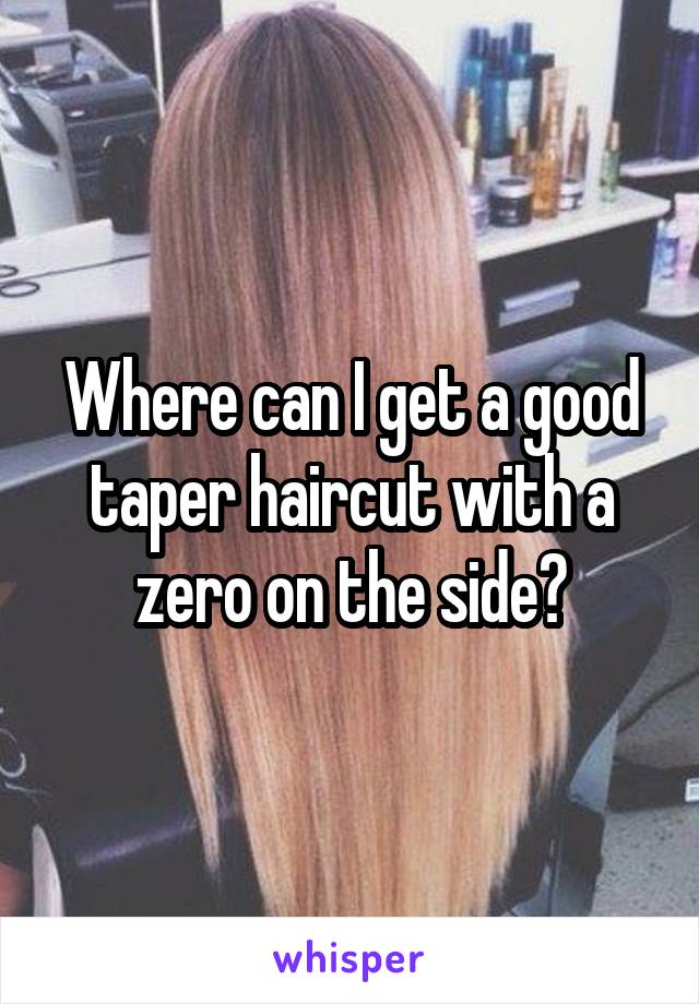 Where can I get a good taper haircut with a zero on the side?