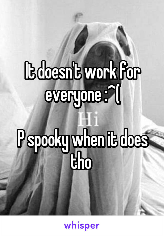 It doesn't work for everyone :^(

P spooky when it does tho 