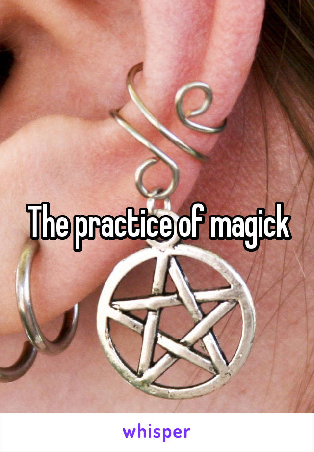 The practice of magick