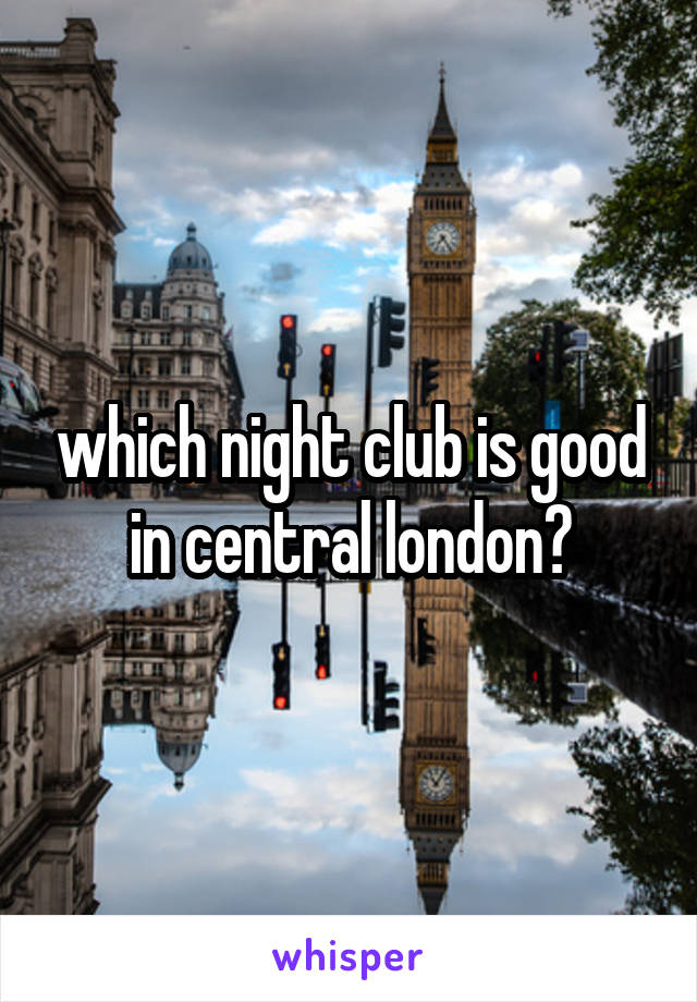 which night club is good in central london?