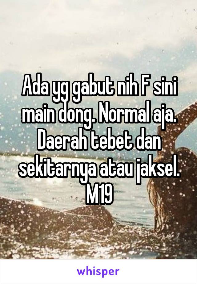 Ada yg gabut nih F sini main dong. Normal aja. Daerah tebet dan sekitarnya atau jaksel. M19