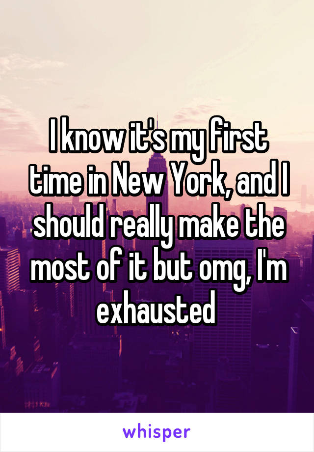 I know it's my first time in New York, and I should really make the most of it but omg, I'm exhausted 