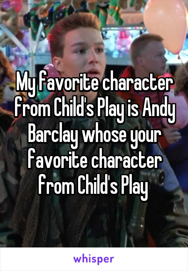 My favorite character from Child's Play is Andy Barclay whose your favorite character from Child's Play 