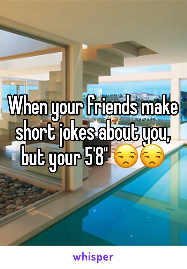 When your friends make short jokes about you, but your 5'8" 😒😒