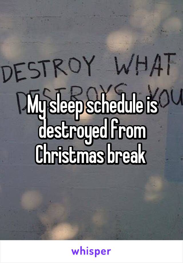 My sleep schedule is destroyed from Christmas break 