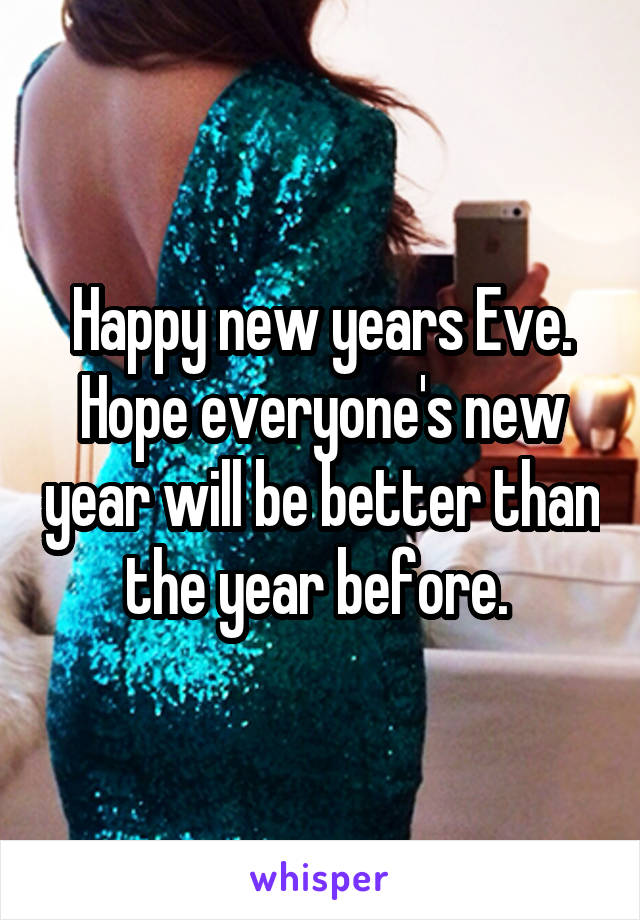 Happy new years Eve. Hope everyone's new year will be better than the year before. 