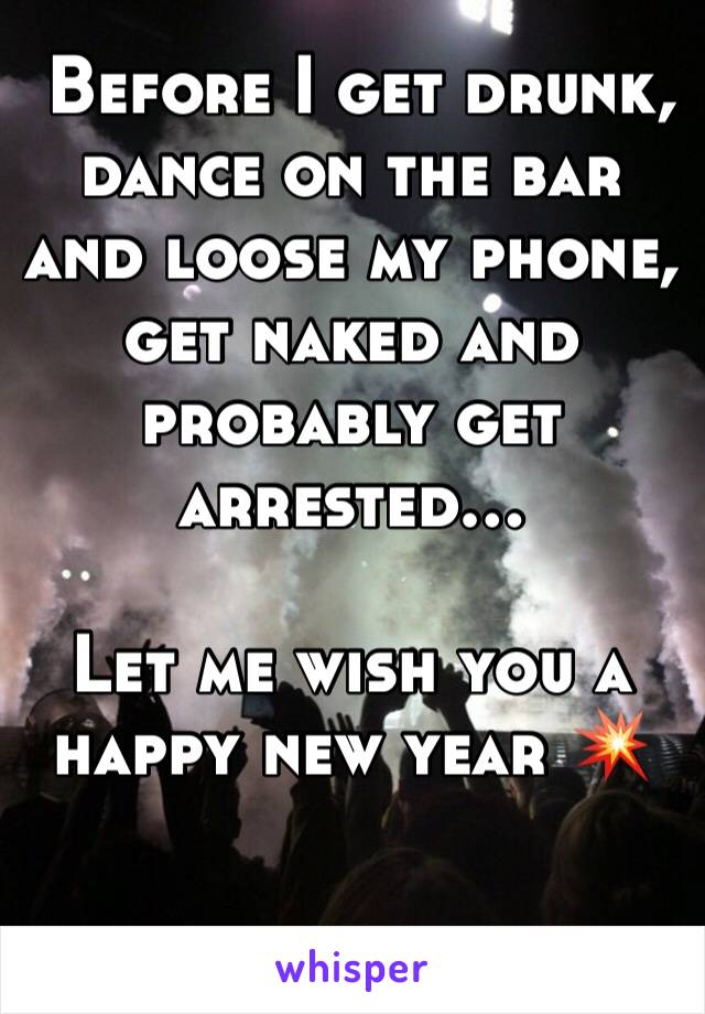  Before I get drunk, dance on the bar and loose my phone, get naked and probably get arrested…

Let me wish you a happy new year 💥

