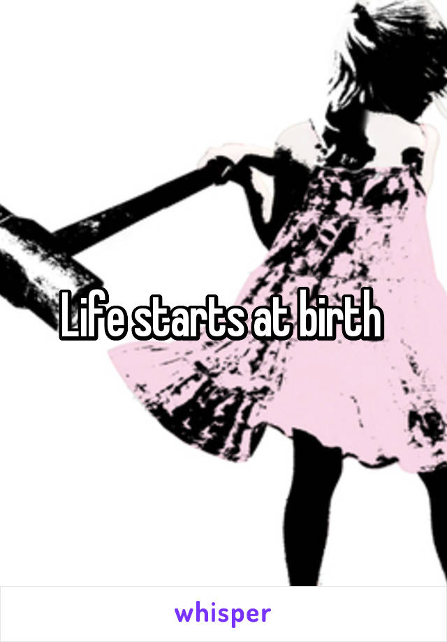 Life starts at birth 