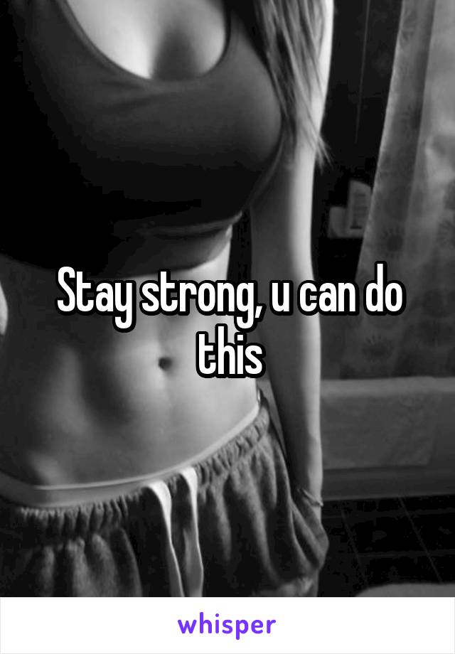 Stay strong, u can do this