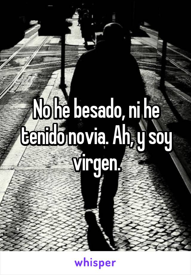 No he besado, ni he tenido novia. Ah, y soy virgen.