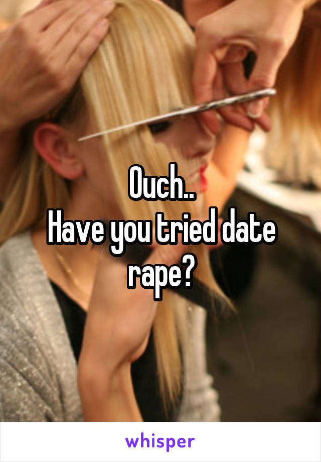 Ouch..
Have you tried date rape?