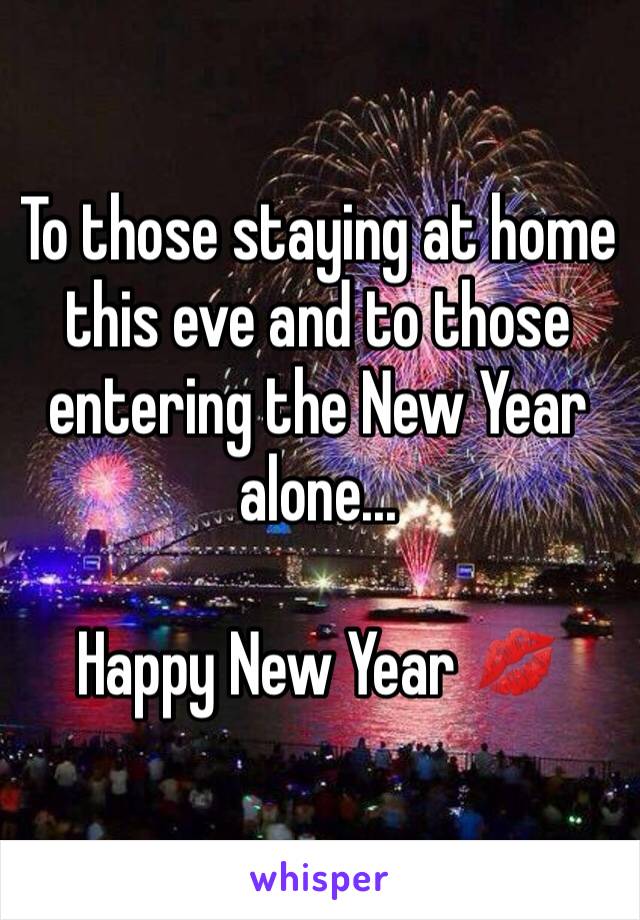 To those staying at home this eve and to those entering the New Year alone... 

Happy New Year 💋