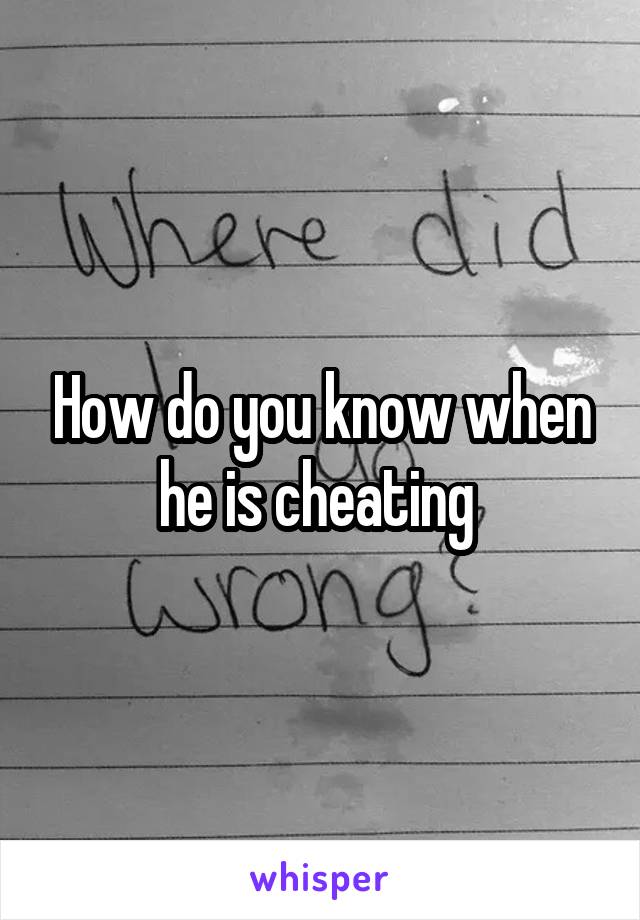 How do you know when he is cheating 