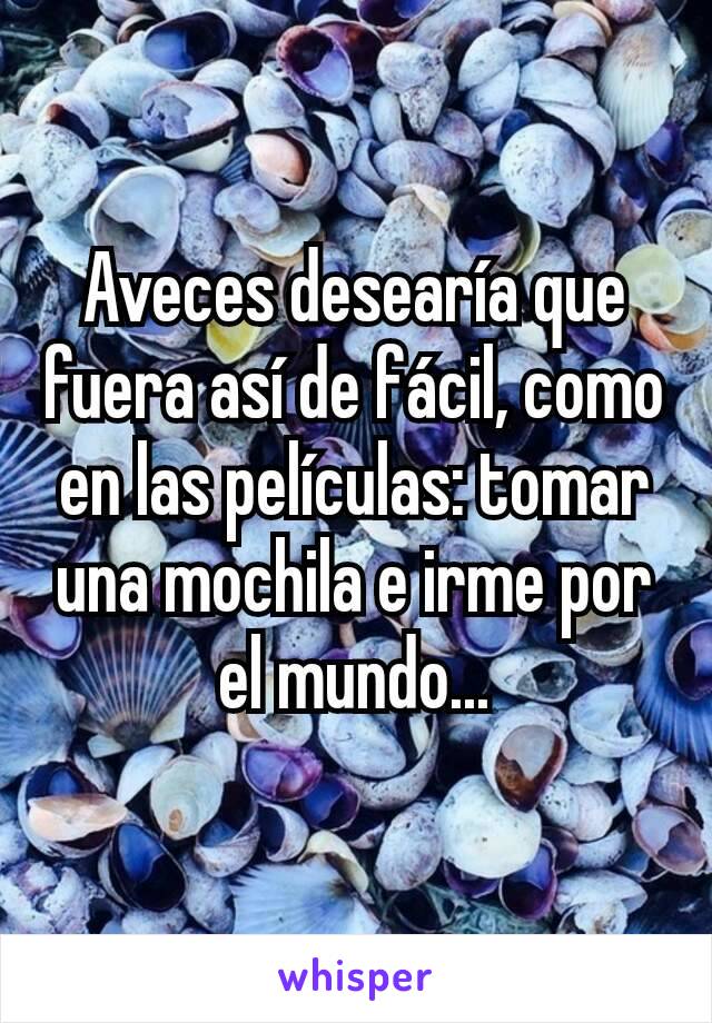 Aveces desearía que fuera así de fácil, como en las películas: tomar una mochila e irme por el mundo...