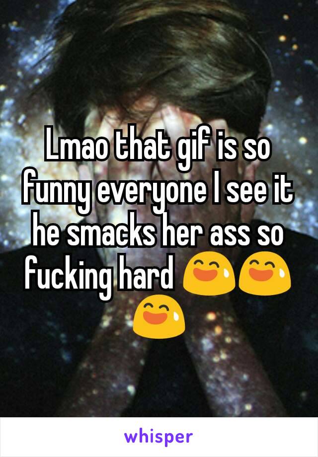 Lmao that gif is so funny everyone I see it he smacks her ass so fucking hard 😅😅😅