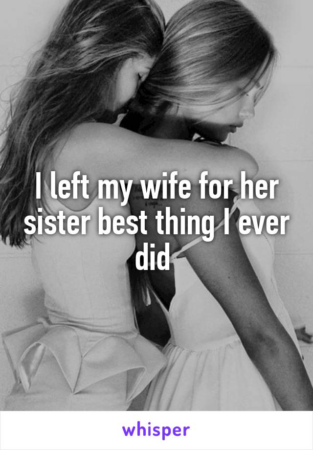 I left my wife for her sister best thing I ever did 