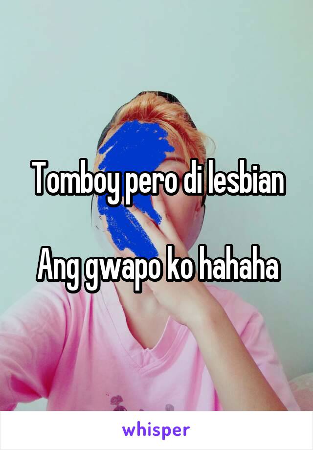 Tomboy pero di lesbian
 
Ang gwapo ko hahaha