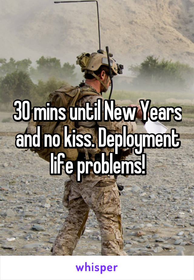 30 mins until New Years and no kiss. Deployment life problems!