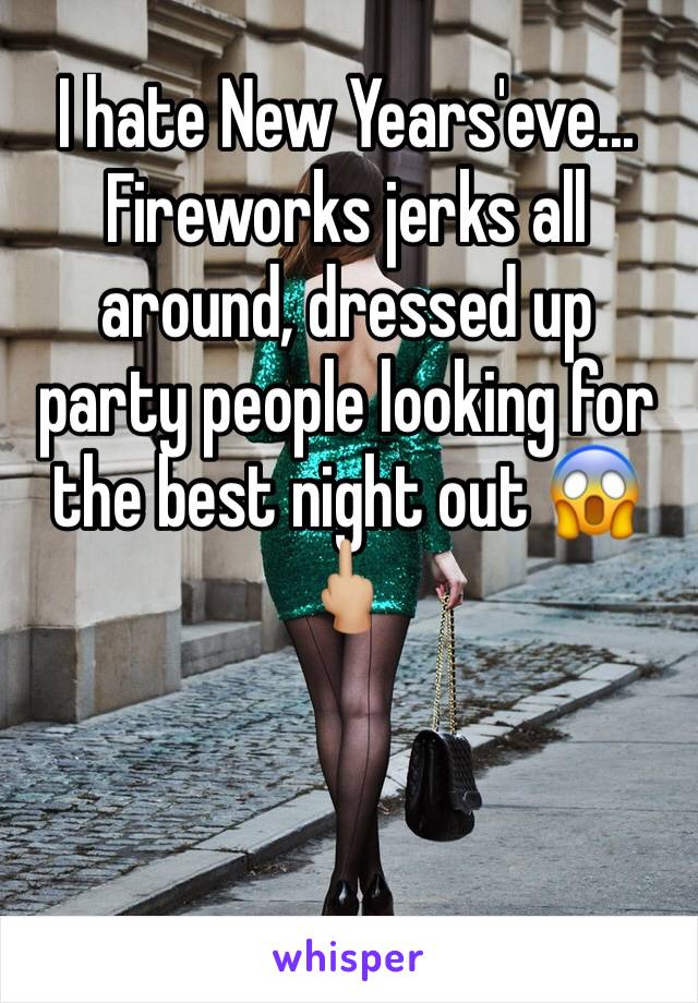 I hate New Years'eve... Fireworks jerks all around, dressed up party people looking for the best night out 😱🖕🏼