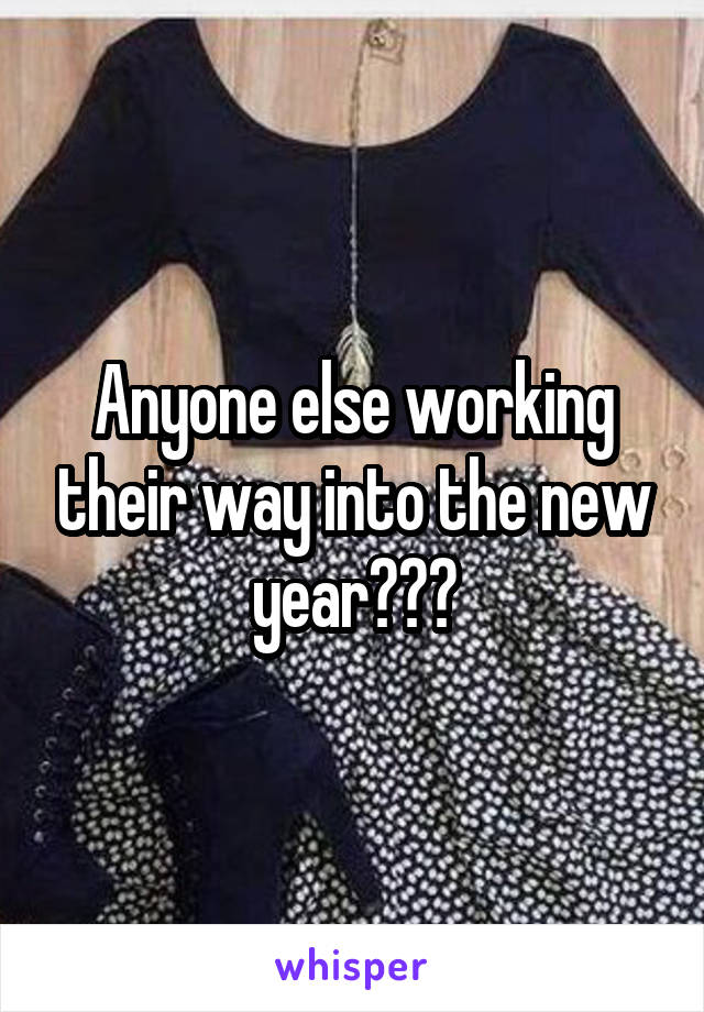 Anyone else working their way into the new year???