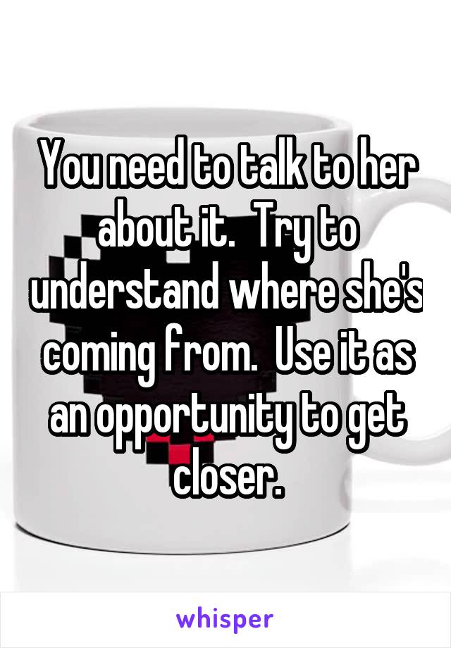 You need to talk to her about it.  Try to understand where she's coming from.  Use it as an opportunity to get closer.