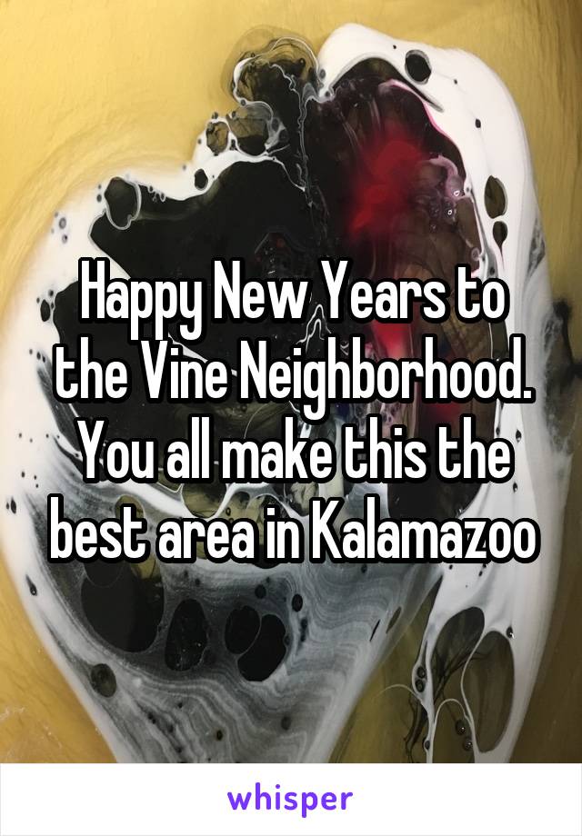 Happy New Years to the Vine Neighborhood. You all make this the best area in Kalamazoo